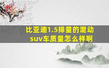 比亚迪1.5排量的混动 suv车质量怎么样啊